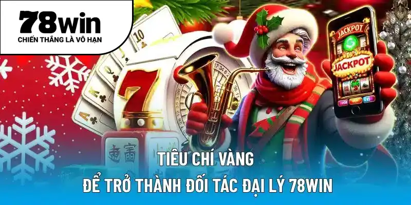 Tiêu chí vàng để trở thành đối tác đại lý 78WIN
